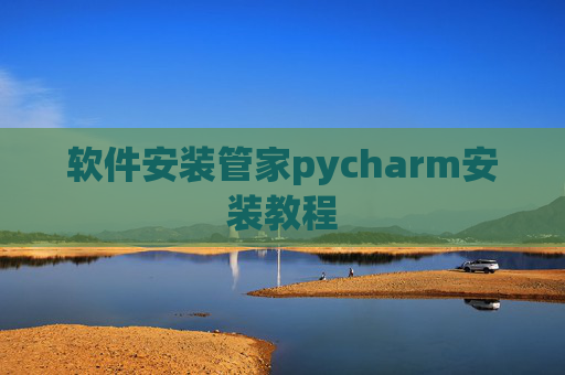 软件安装管家pycharm安装教程 软件安装管家pycharm安装教程